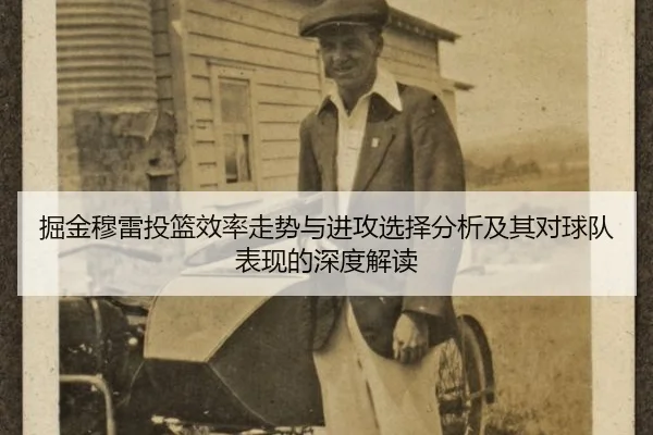 掘金穆雷投篮效率走势与进攻选择分析及其对球队表现的深度解读