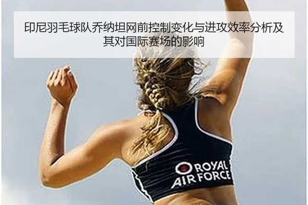 印尼羽毛球队乔纳坦网前控制变化与进攻效率分析及其对国际赛场的影响