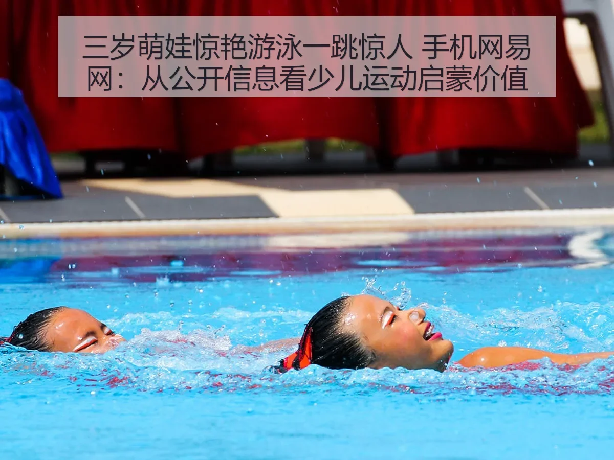 三岁萌娃惊艳游泳一跳惊人 手机网:从公开信息看少儿运动启蒙价值