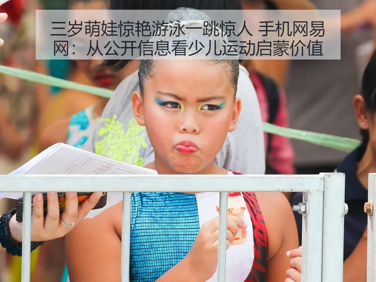 三岁萌娃惊艳游泳一跳惊人 手机网:从公开信息看少儿运动启蒙价值