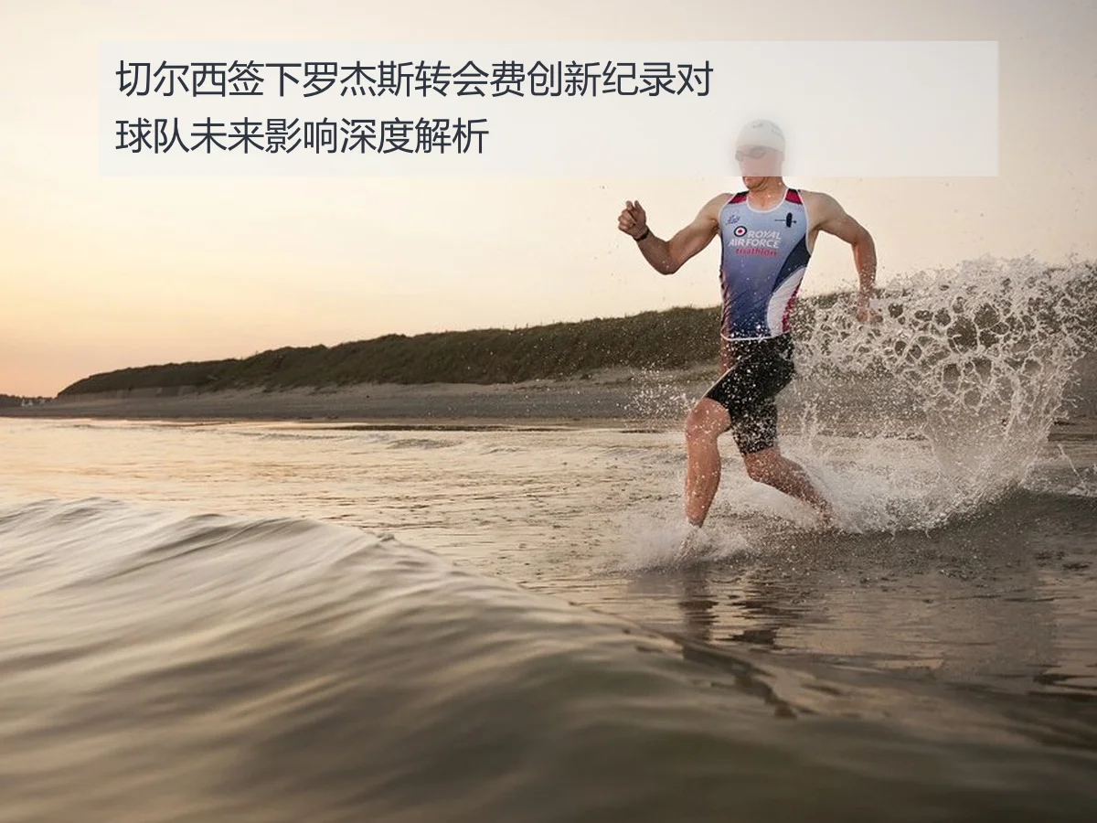 切尔西签下罗杰斯转会费创新纪录对球队未来影响深度解析