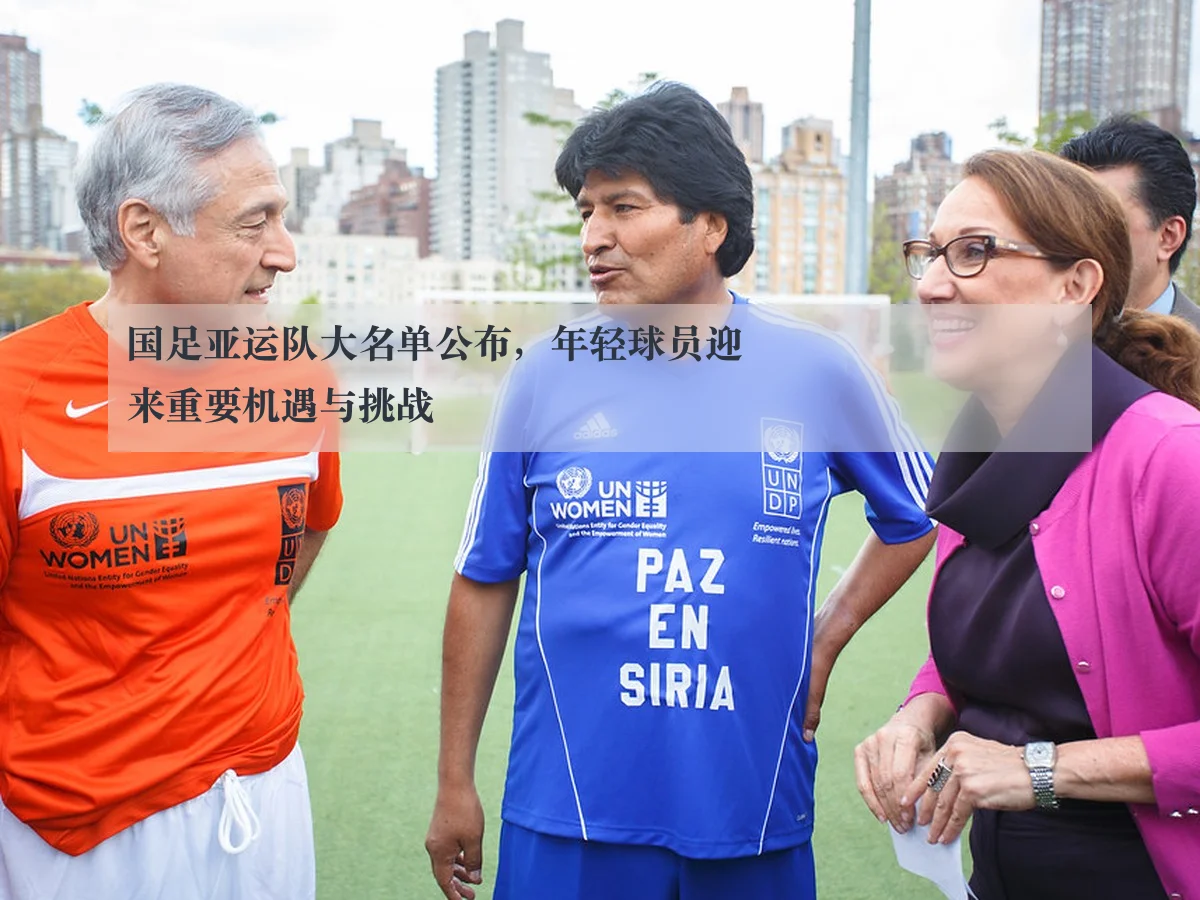 国足亚运队大名单公布,年轻球员迎来重要机遇与挑战